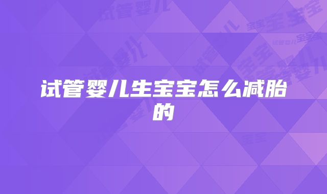 试管婴儿生宝宝怎么减胎的