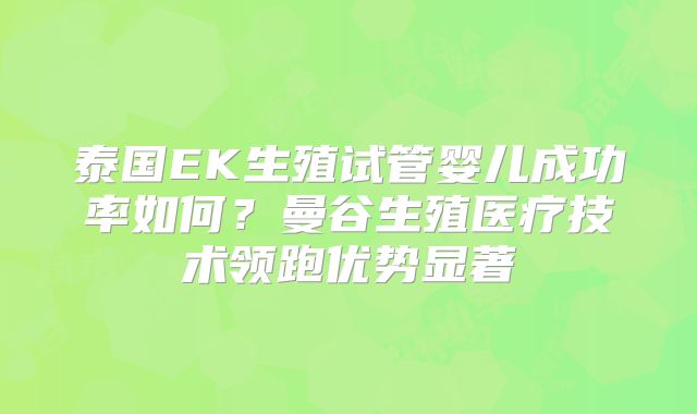 泰国EK生殖试管婴儿成功率如何？曼谷生殖医疗技术领跑优势显著