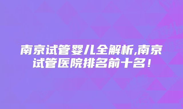 南京试管婴儿全解析,南京试管医院排名前十名!