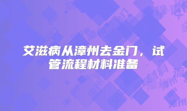 艾滋病从漳州去金门,试管流程材料准备