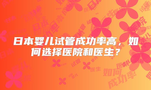 日本婴儿试管成功率高,如何选择医院和医生?