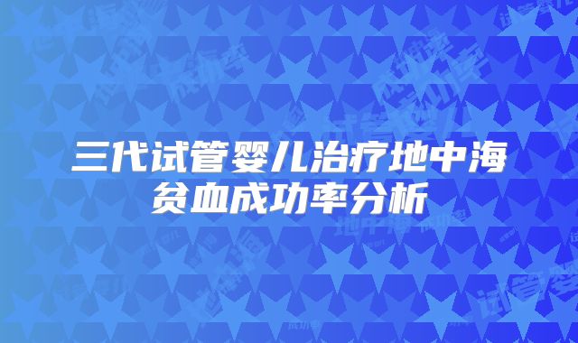 三代试管婴儿治疗地中海贫血成功率分析