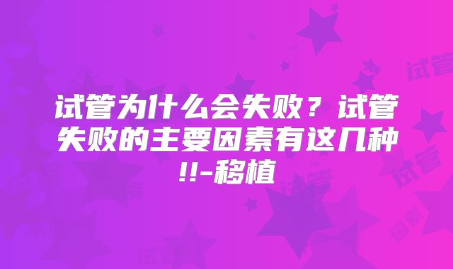 试管为什么会失败？试管失败的主要因素有这几种!!-移植