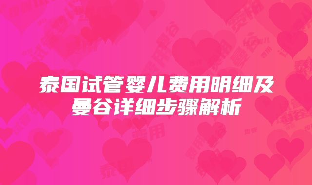 泰国试管婴儿费用明细及曼谷详细步骤解析