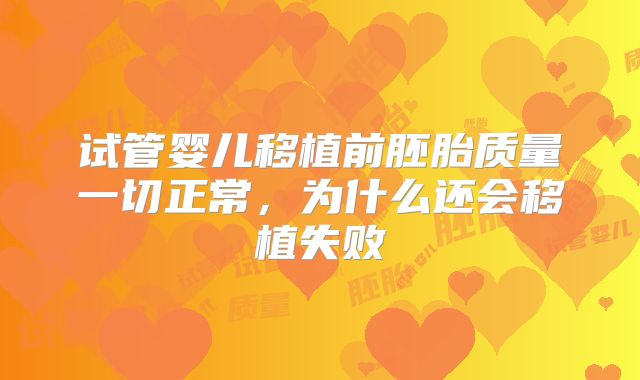 试管婴儿移植前胚胎质量一切正常,为什么还会移植失败