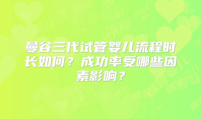 曼谷三代试管婴儿流程时长如何?成功率受哪些因素影响?