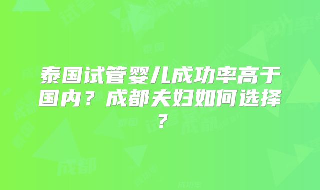泰国试管婴儿成功率高于国内？成都夫妇如何选择？