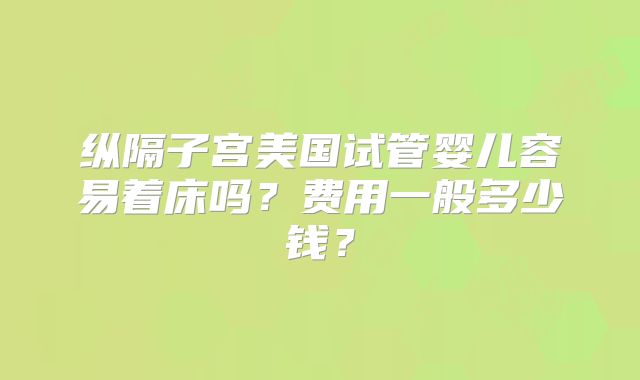 纵隔子宫美国试管婴儿容易着床吗?费用一般多少钱?