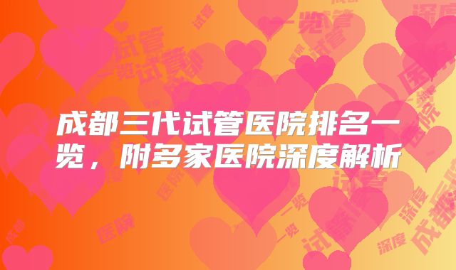 成都三代试管医院排名一览,附多家医院深度解析