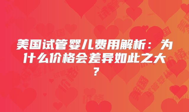 美国试管婴儿费用解析：为什么价格会差异如此之大？