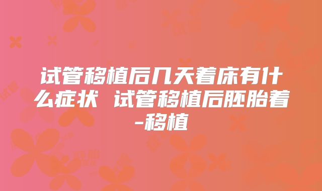 试管移植后几天着床有什么症状 试管移植后胚胎着-移植