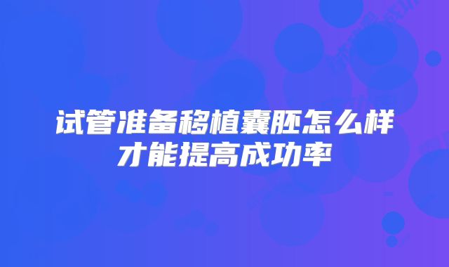 试管准备移植囊胚怎么样才能提高成功率