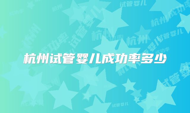杭州试管婴儿成功率多少