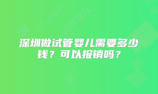深圳做试管婴儿需要多少钱？可以报销吗？