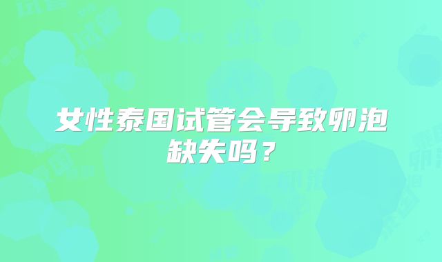女性泰国试管会导致卵泡缺失吗?