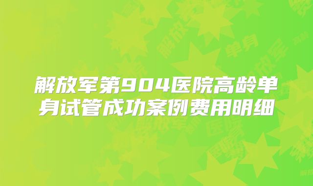 解放军第904医院高龄单身试管成功案例费用明细