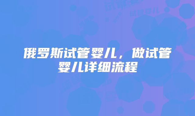 俄罗斯试管婴儿,做试管婴儿详细流程
