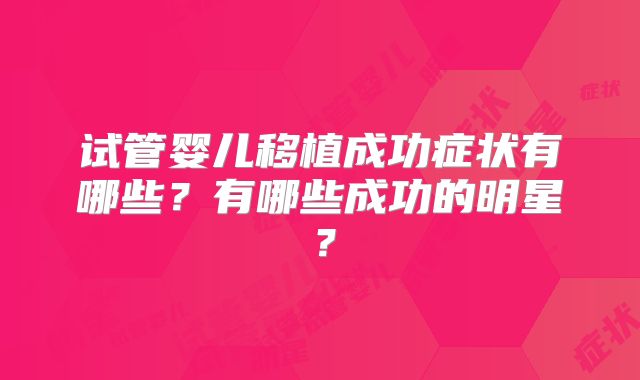 试管婴儿移植成功症状有哪些？有哪些成功的明星？