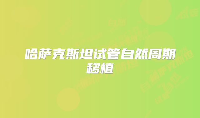 哈萨克斯坦试管自然周期移植