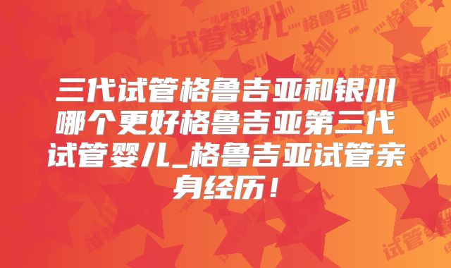三代试管格鲁吉亚和银川哪个更好格鲁吉亚第三代试管婴儿_格鲁吉亚试管亲身经历！