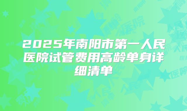 2025年南阳市第一人民医院试管费用高龄单身详细清单