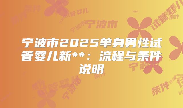 宁波市2025单身男性试管婴儿新**：流程与条件说明