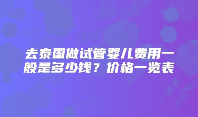去泰国做试管婴儿费用一般是多少钱?价格一览表
