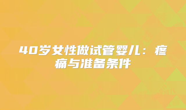 40岁女性做试管婴儿:疼痛与准备条件