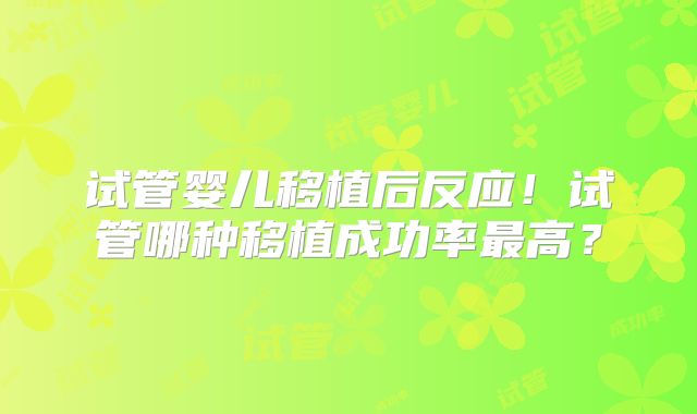 试管婴儿移植后反应!试管哪种移植成功率最高?