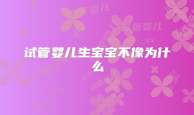 试管婴儿生宝宝不像为什么