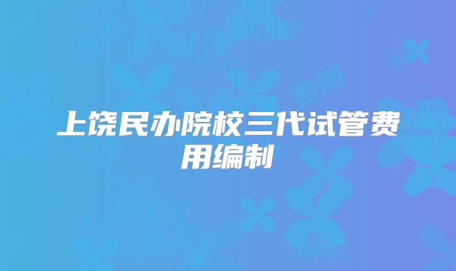 上饶民办院校三代试管费用编制