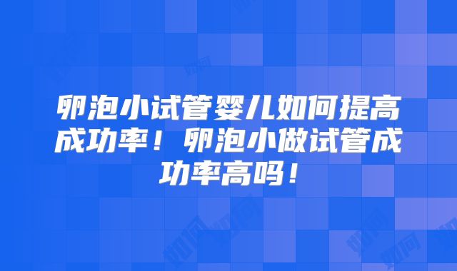 卵泡小试管婴儿如何提高成功率！卵泡小做试管成功率高吗！