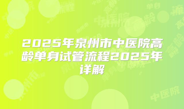 2025年泉州市中医院高龄单身试管流程2025年详解