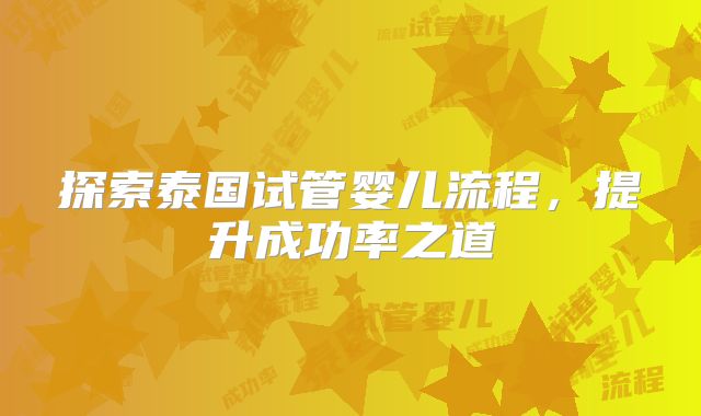 探索泰国试管婴儿流程，提升成功率之道