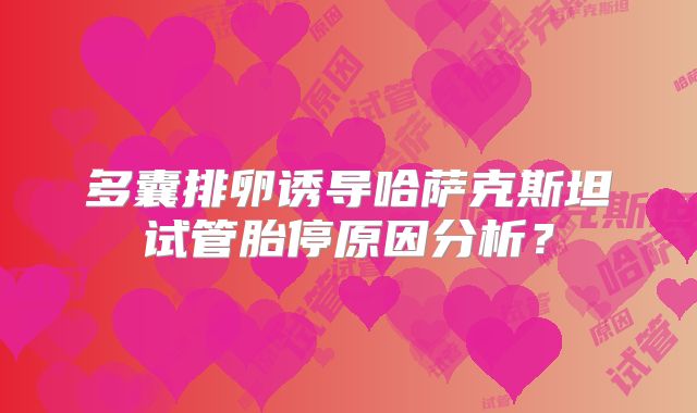 多囊排卵诱导哈萨克斯坦试管胎停原因分析?