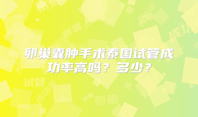 卵巢囊肿手术泰国试管成功率高吗?多少?