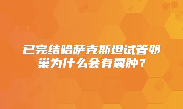 已完结哈萨克斯坦试管卵巢为什么会有囊肿？