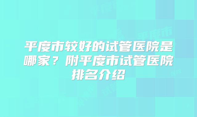 平度市较好的试管医院是哪家？附平度市试管医院排名介绍