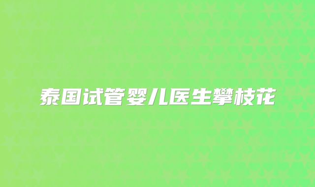 泰国试管婴儿医生攀枝花