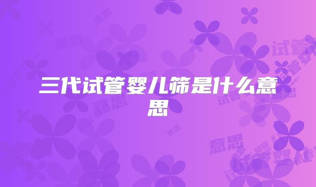 三代试管婴儿筛是什么意思