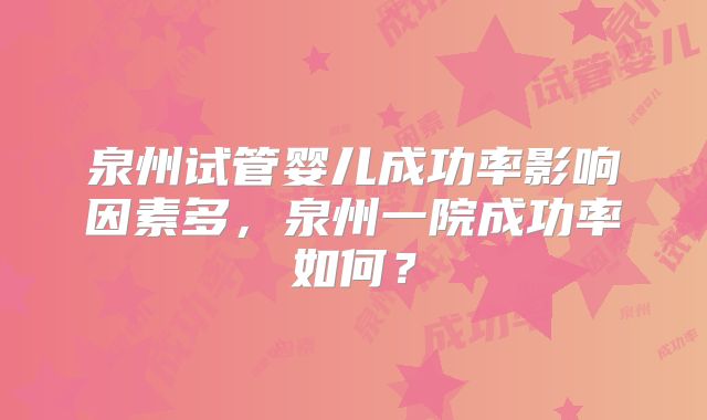 泉州试管婴儿成功率影响因素多，泉州一院成功率如何？