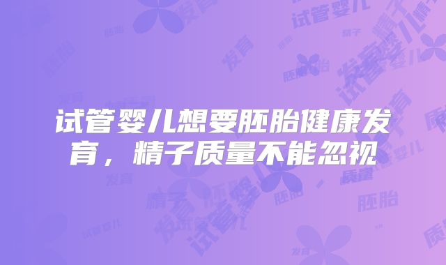 试管婴儿想要胚胎健康发育,精子质量不能忽视