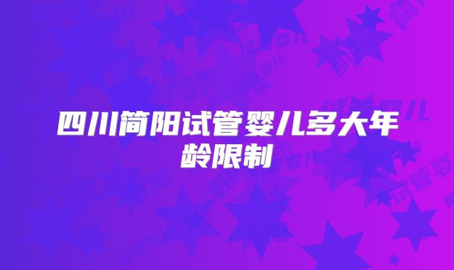 四川简阳试管婴儿多大年龄限制