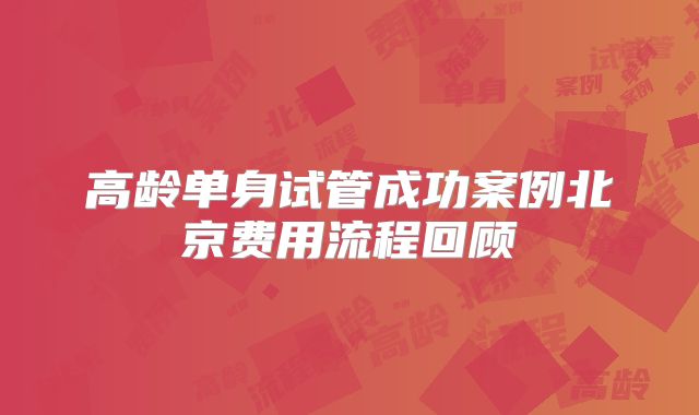 高龄单身试管成功案例北京费用流程回顾