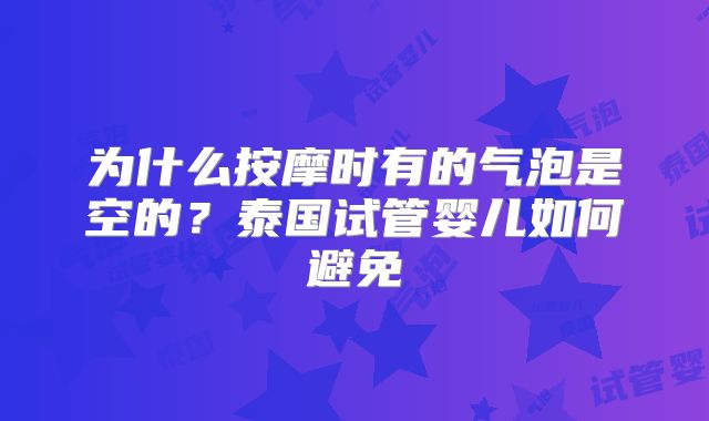 为什么按摩时有的气泡是空的?泰国试管婴儿如何避免