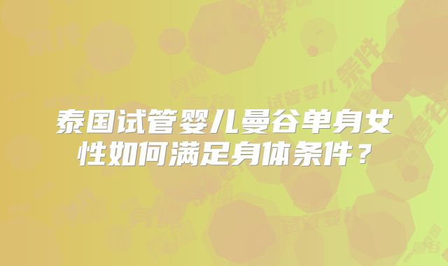 泰国试管婴儿曼谷单身女性如何满足身体条件?