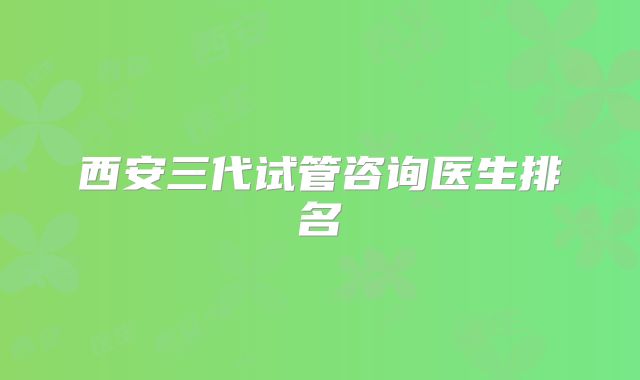 西安三代试管咨询医生排名