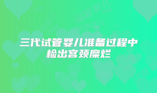 三代试管婴儿准备过程中检出宫颈糜烂