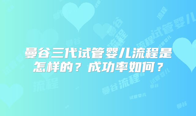 曼谷三代试管婴儿流程是怎样的?成功率如何?