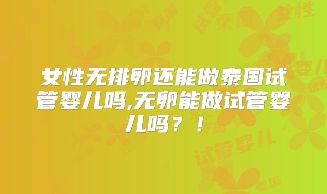 女性无排卵还能做泰国试管婴儿吗,无卵能做试管婴儿吗?!